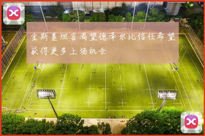 金斯基坦言渴望德泽尔比信任希望获得更多上场机会
