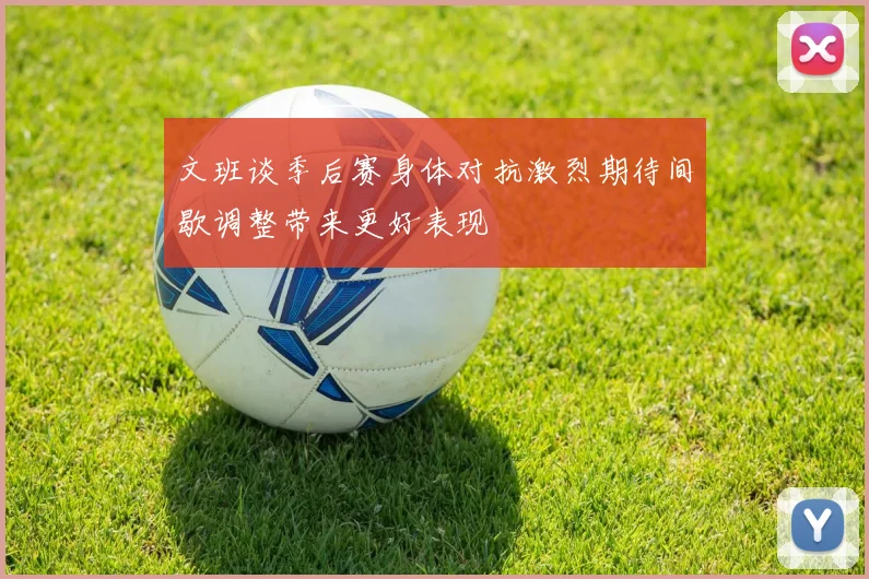文班谈季后赛身体对抗激烈期待间歇调整带来更好表现