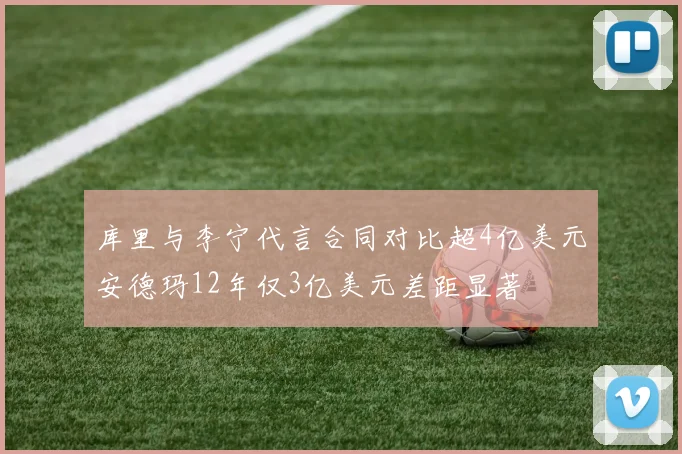 库里与李宁代言合同对比超4亿美元安德玛12年仅3亿美元差距显著