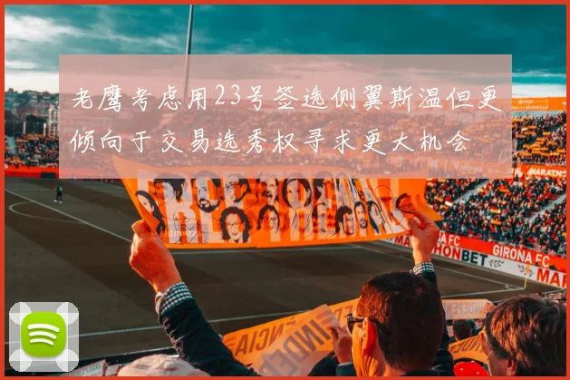 老鹰考虑用23号签选侧翼斯温但更倾向于交易选秀权寻求更大机会