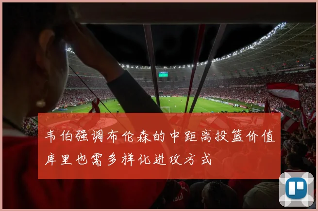 韦伯强调布伦森的中距离投篮价值库里也需多样化进攻方式