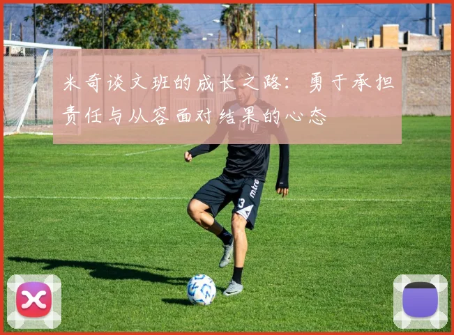 米奇谈文班的成长之路：勇于承担责任与从容面对结果的心态