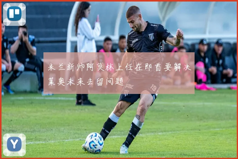 米兰新帅阿莫林上任在即首要解决莱奥未来去留问题