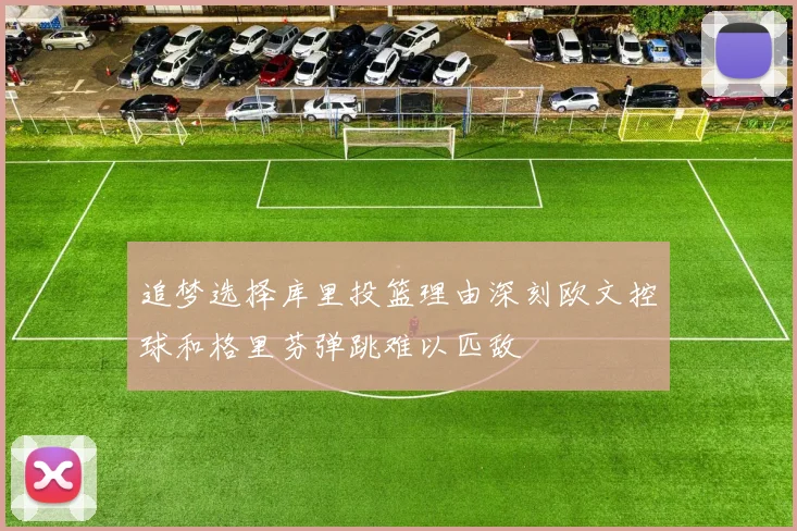 追梦选择库里投篮理由深刻欧文控球和格里芬弹跳难以匹敌